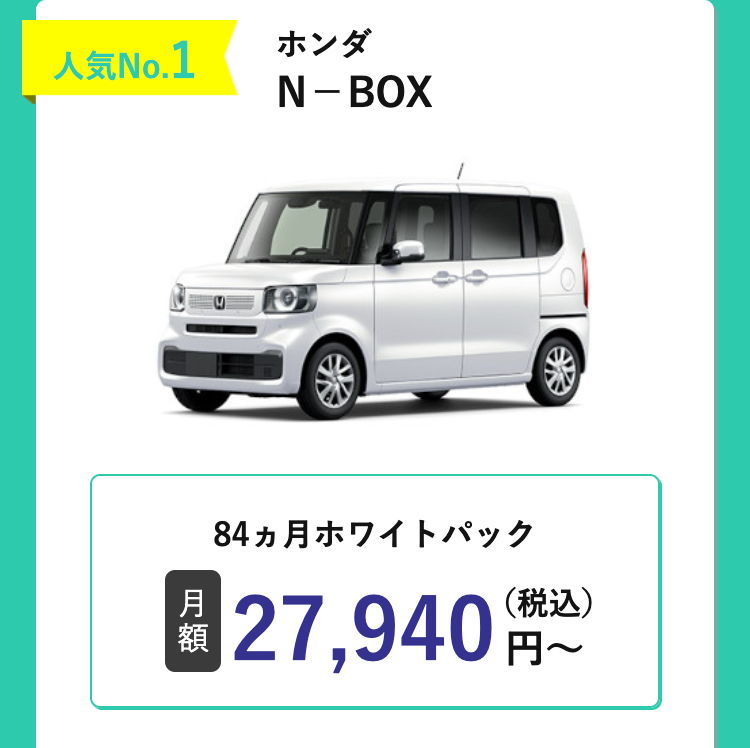 人気No.1
ホンダ
N-BOX
84ヵ月ホワイトパック
(税込)
月
額
27,940円~