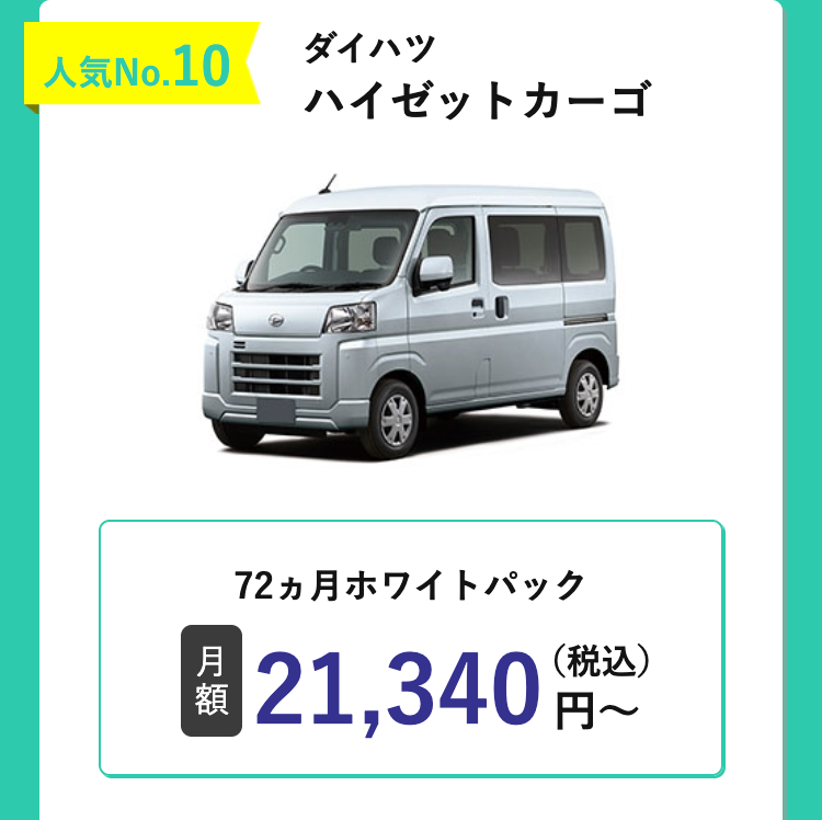 人気No.10
ダイハツ
ハイゼットカーゴ
D
72ヵ月ホワイトパック
月
額
21,340(税込)
円~
円