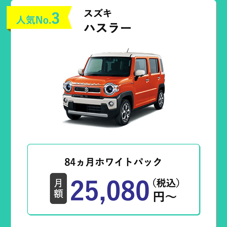 人気No.3
スズキ
ハスラー
84ヵ月ホワイトパック
月
額
25,080 円~
(税込)