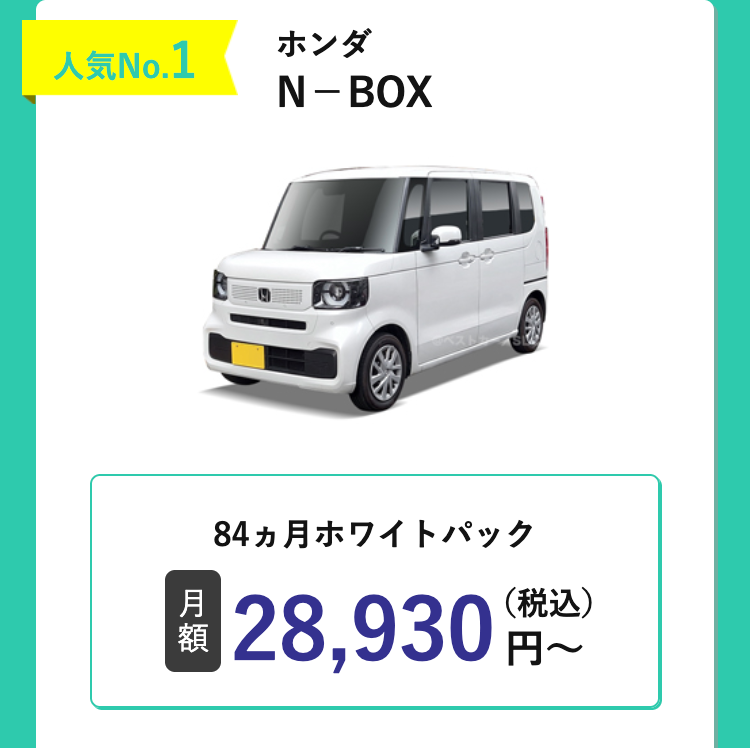 人気No.1
ホンダ
N-BOX
84ヵ月ホワイトパック
(税込)
月
額
28,930円~