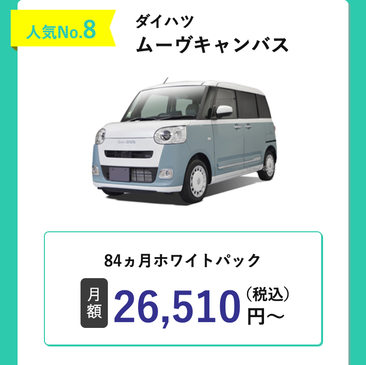 人気No.8
ダイハツ
ムーヴキャンバス
CANBUS
84ヵ月ホワイトパック
月
額
26,510円~
(税込)