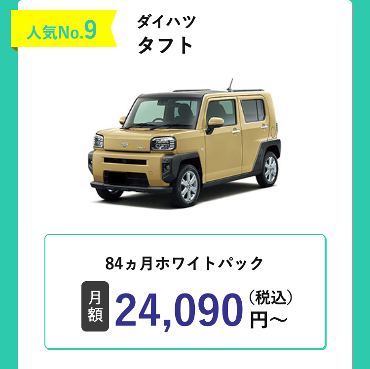 人気No. 9
ダイハツ
タフト
84ヵ月ホワイトパック
月
額
24,090(税込)
円~