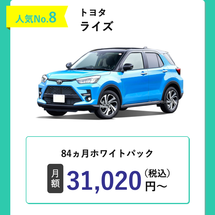 人気No.8
トヨタ
ライズ
84ヵ月ホワイトパック
月
額
31,020 円~
(税込)