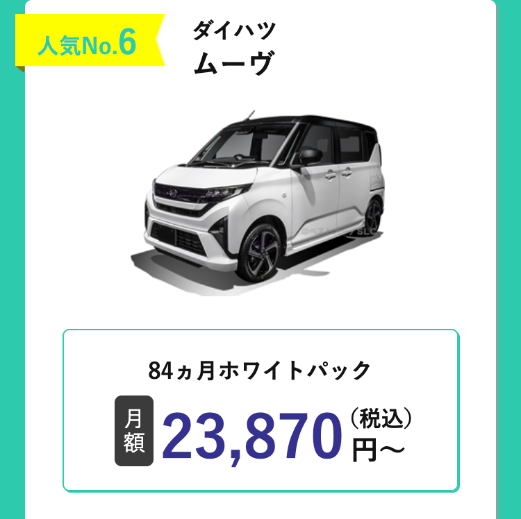 人気No.6
ダイハツ
ムーヴ
84ヵ月ホワイトパック
月
額
23,870円~
(税込)
