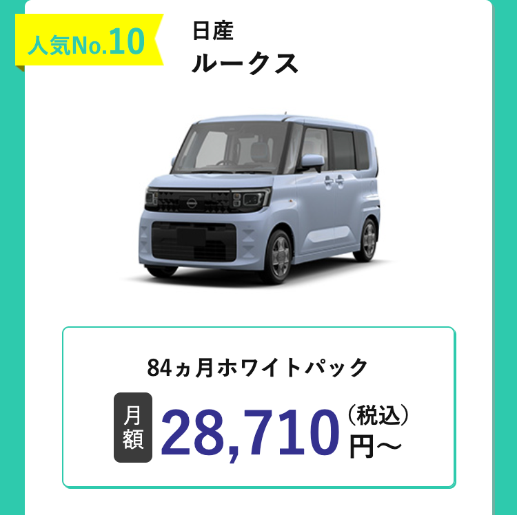 人気No.10
日産
ルークス
84ヵ月ホワイトパック
月
額
28,710円~
(税込)
