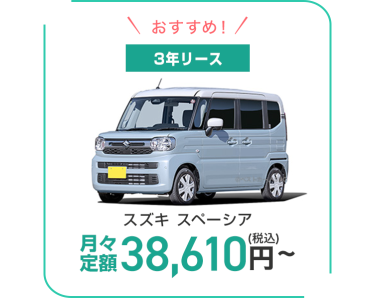 おすすめ! /
3年リース
月々
スズキ スペーシア
(税込)
定価 38,610円~