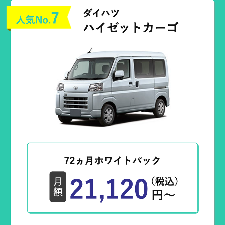 人気No.7
ダイハツ
ハイゼットカーゴ
D
72ヵ月ホワイトパック
月
額
21,120円~