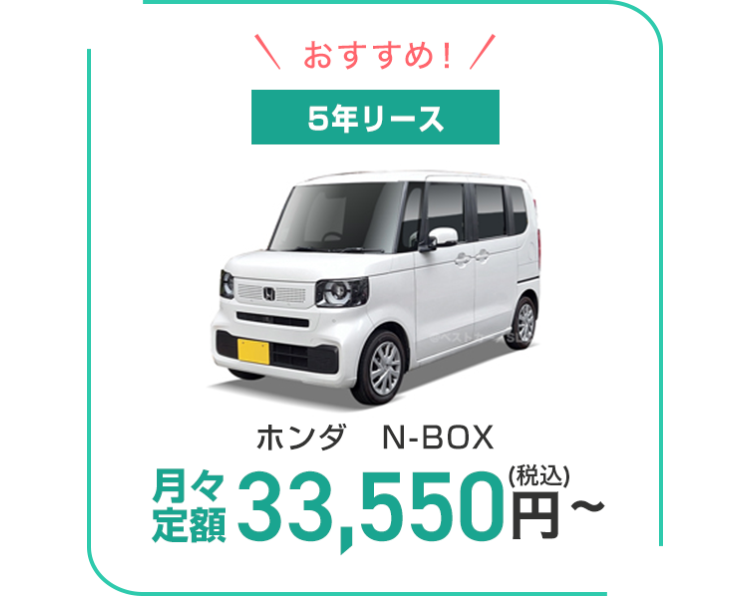 おすすめ! /
5年リース
月々
ホンダ N-BOX
定価 33,550円~