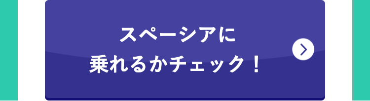 スペーシアに
乗れるかチェック!