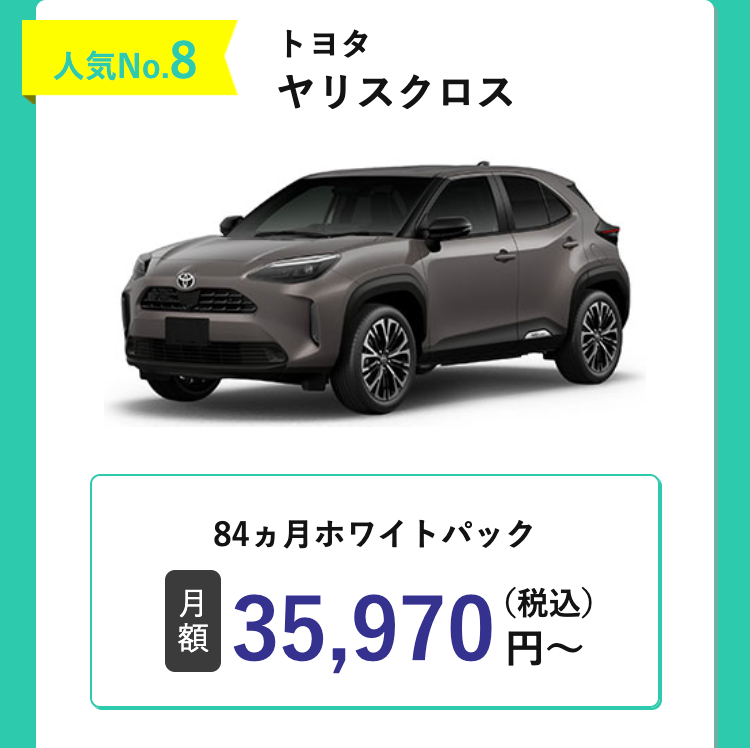人気No.8
トヨタ
ヤリスクロス
84ヵ月ホワイトパック
月
額
35,970 円~
(税込)