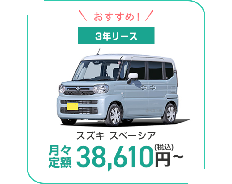 おすすめ! /
3年リース
月々
スズキ スペーシア
定額 38,610円~